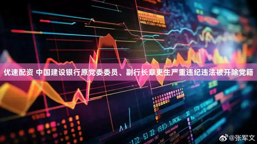 优速配资 中国建设银行原党委委员、副行长章更生严重违纪违法被开除党籍