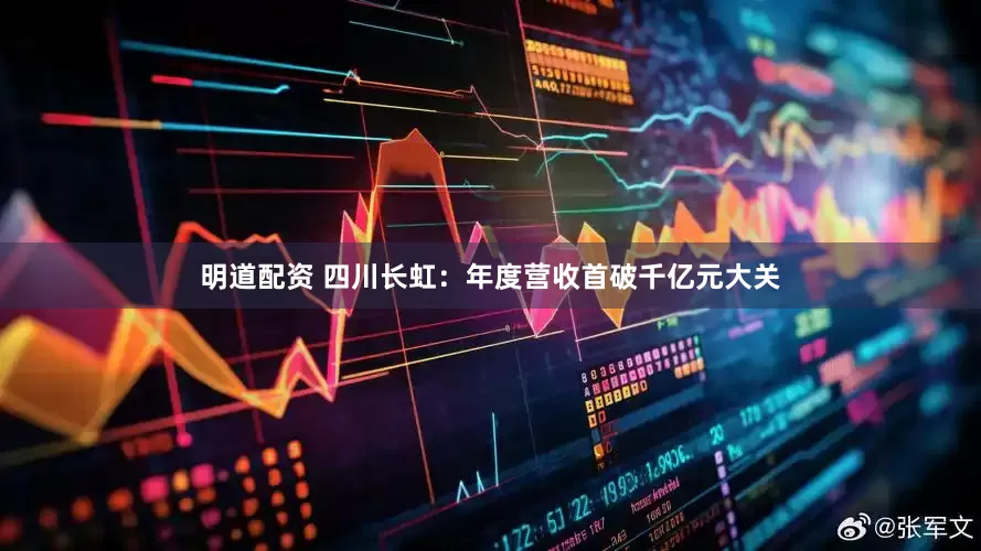 明道配资 四川长虹：年度营收首破千亿元大关
