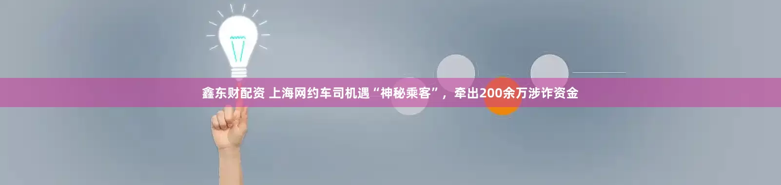 鑫东财配资 上海网约车司机遇“神秘乘客”，牵出200余万涉诈资金