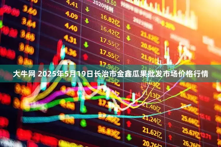 大牛网 2025年5月19日长治市金鑫瓜果批发市场价格行情