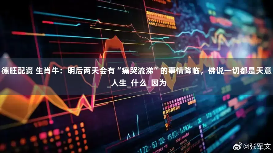 德旺配资 生肖牛：明后两天会有“痛哭流涕”的事情降临，佛说一切都是天意_人生_什么_因为