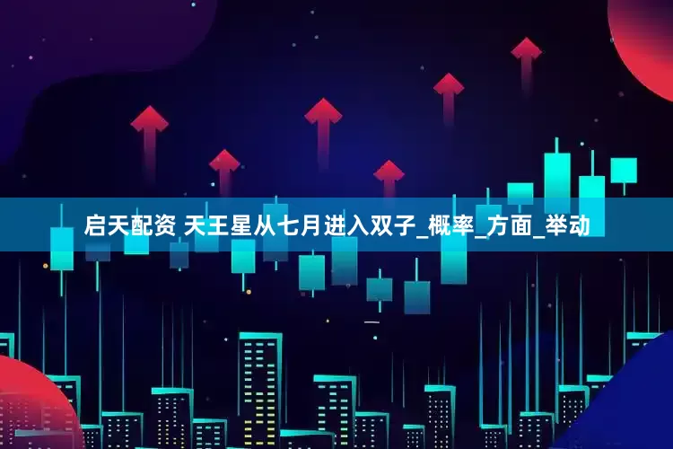 启天配资 天王星从七月进入双子_概率_方面_举动