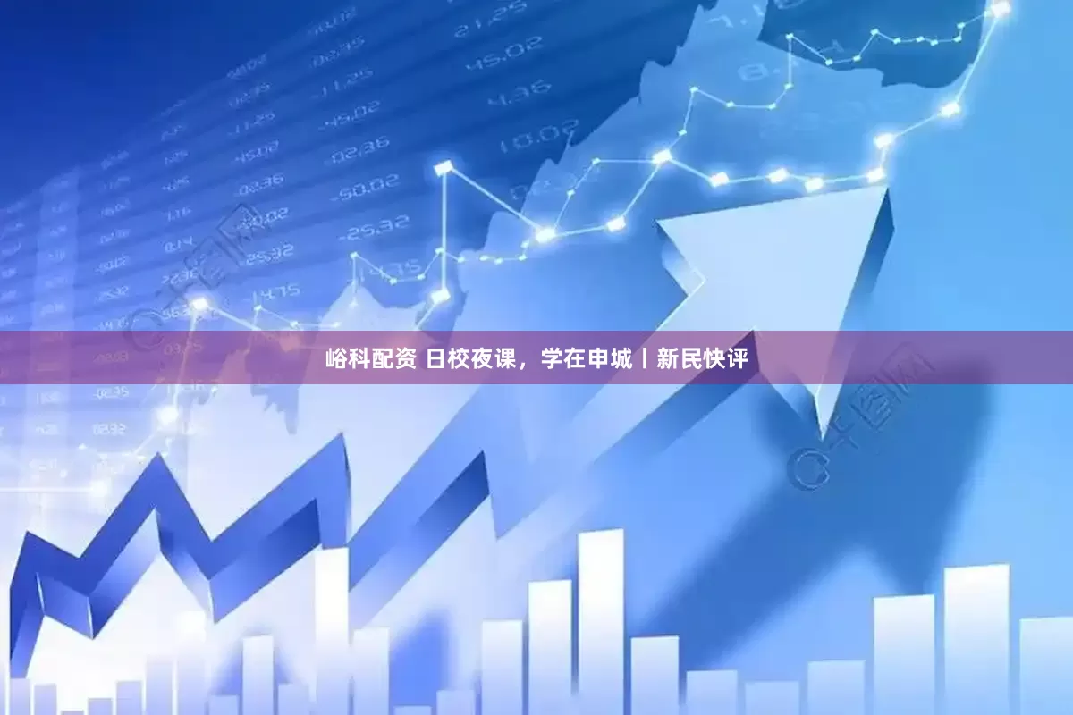 峪科配资 日校夜课，学在申城丨新民快评