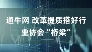 通牛网 改革提质搭好行业协会“桥梁”