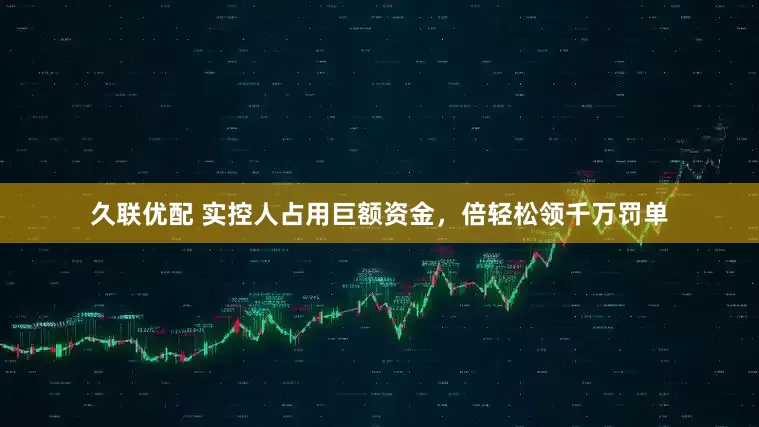 久联优配 实控人占用巨额资金，倍轻松领千万罚单