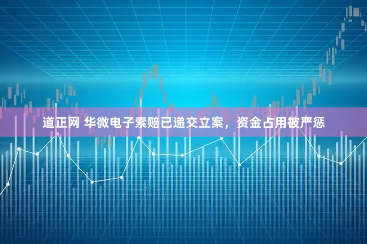道正网 华微电子索赔已递交立案，资金占用被严惩
